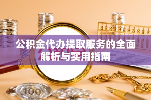 安国公积金代办提取服务的全面解析与实用指南