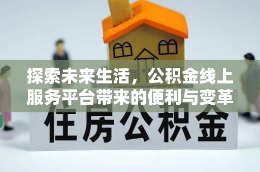 安国探索未来生活，公积金线上服务平台带来的便利与变革