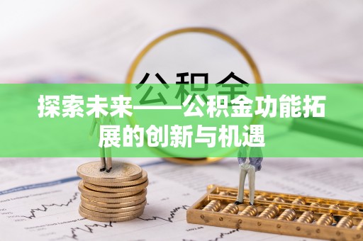 安国探索未来——公积金功能拓展的创新与机遇