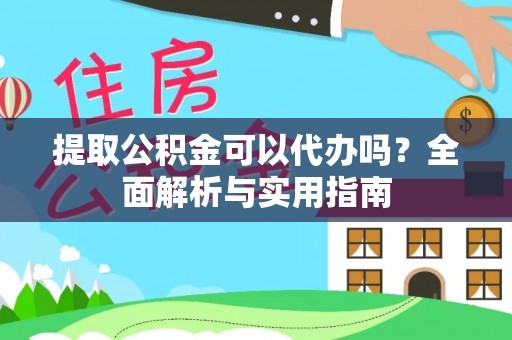 安国提取公积金可以代办吗？全面解析与实用指南