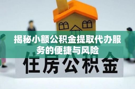 安国揭秘小额公积金提取代办服务的便捷与风险