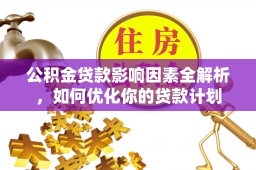 安国公积金贷款影响因素全解析，如何优化你的贷款计划