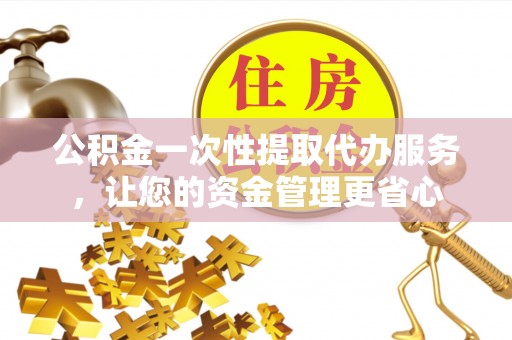 安国公积金一次性提取代办服务，让您的资金管理更省心