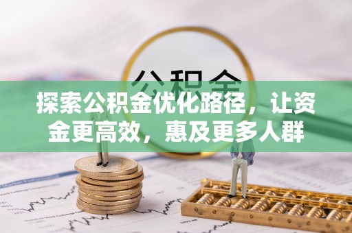 安国探索公积金优化路径，让资金更高效，惠及更多人群