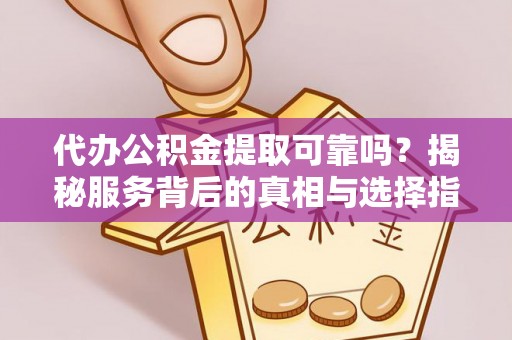 安国代办公积金提取可靠吗？揭秘服务背后的真相与选择指南