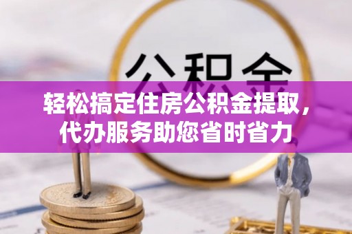 安国轻松搞定住房公积金提取，代办服务助您省时省力