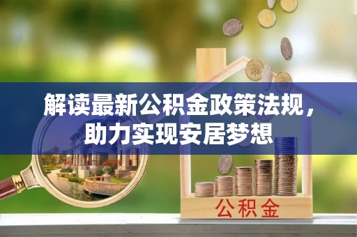 安国解读最新公积金政策法规，助力实现安居梦想