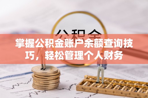 安国掌握公积金账户余额查询技巧，轻松管理个人财务