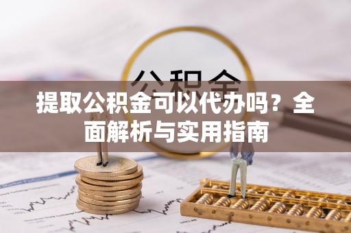 安国提取公积金可以代办吗？全面解析与实用指南