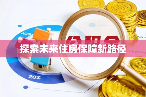 安国探索未来住房保障新路径