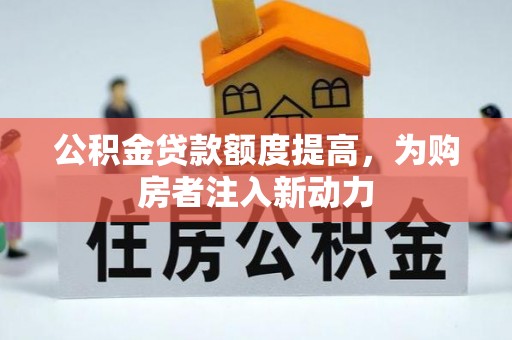 安国公积金贷款额度提高，为购房者注入新动力