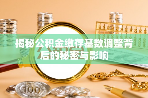 安国揭秘公积金缴存基数调整背后的秘密与影响