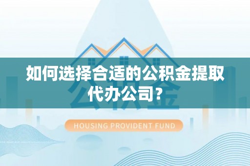安国如何选择合适的公积金提取代办公司？