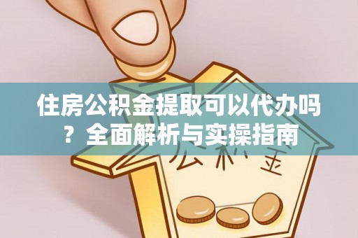 安国住房公积金提取可以代办吗？全面解析与实操指南