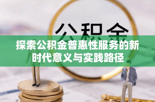 安国探索公积金普惠性服务的新时代意义与实践路径
