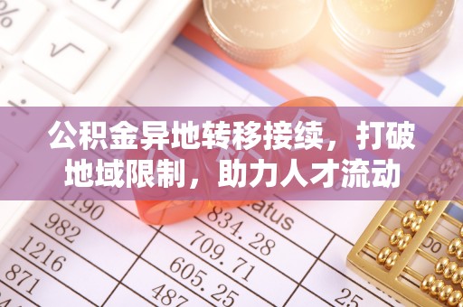 安国公积金异地转移接续，打破地域限制，助力人才流动