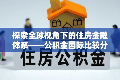 安国探索全球视角下的住房金融体系——公积金国际比较分析