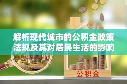 安国解析现代城市的公积金政策法规及其对居民生活的影响