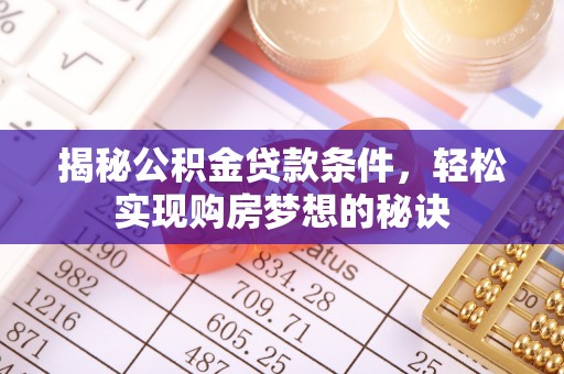 安国揭秘公积金贷款条件，轻松实现购房梦想的秘诀
