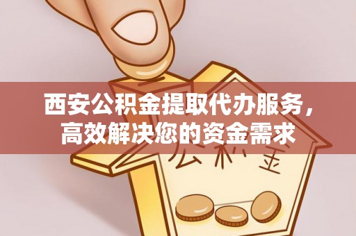 安国西安公积金提取代办服务，高效解决您的资金需求