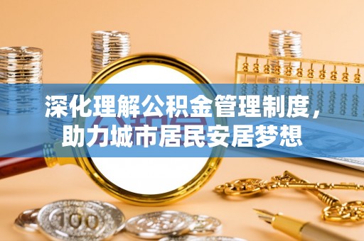 安国深化理解公积金管理制度，助力城市居民安居梦想
