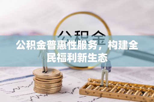 安国公积金普惠性服务，构建全民福利新生态
