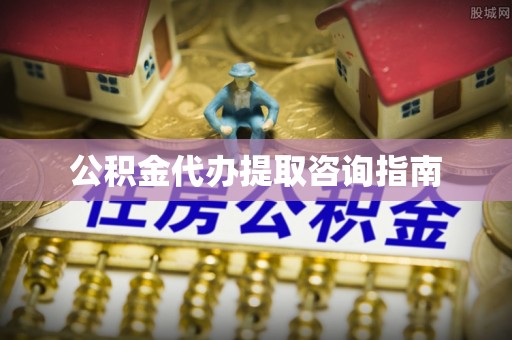 安国公积金代办提取咨询指南