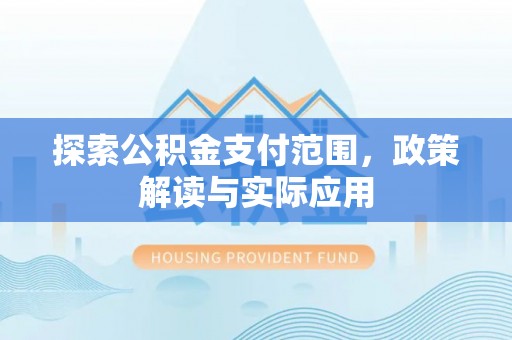 安国探索公积金支付范围，政策解读与实际应用