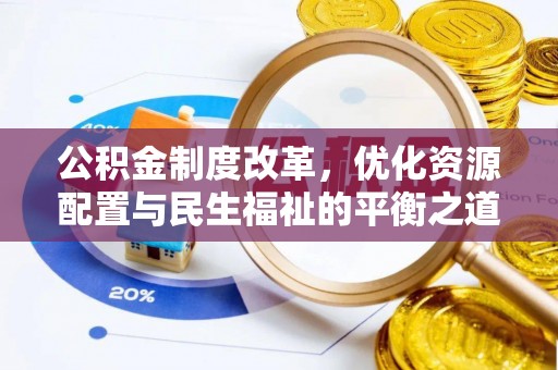 安国公积金制度改革，优化资源配置与民生福祉的平衡之道