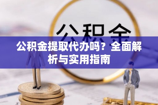 安国公积金提取代办吗？全面解析与实用指南