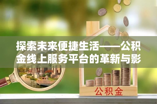 安国探索未来便捷生活——公积金线上服务平台的革新与影响
