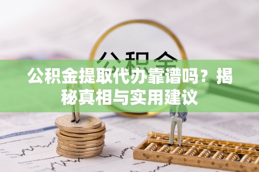 安国公积金提取代办靠谱吗？揭秘真相与实用建议