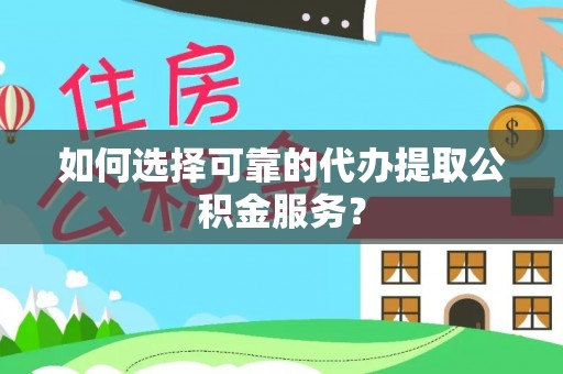 安国如何选择可靠的代办提取公积金服务？