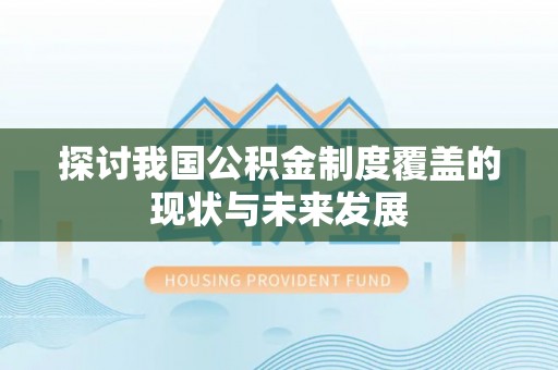 安国探讨我国公积金制度覆盖的现状与未来发展