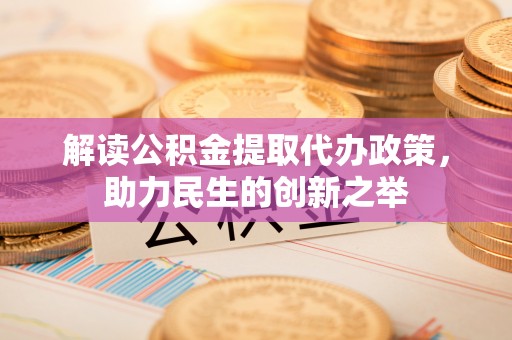 安国解读公积金提取代办政策，助力民生的创新之举