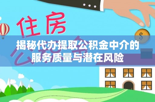 安国揭秘代办提取公积金中介的服务质量与潜在风险