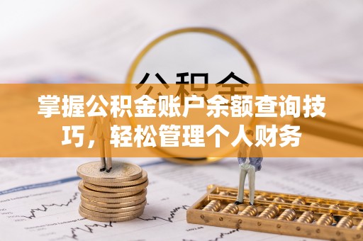 安国掌握公积金账户余额查询技巧，轻松管理个人财务
