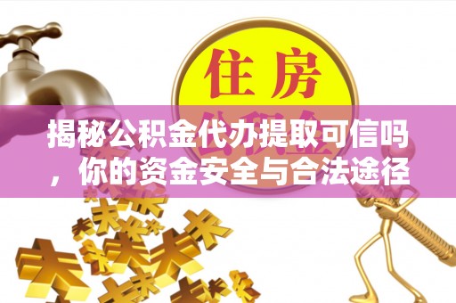 安国揭秘公积金代办提取可信吗，你的资金安全与合法途径全解析