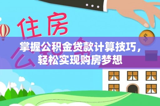 安国掌握公积金贷款计算技巧，轻松实现购房梦想