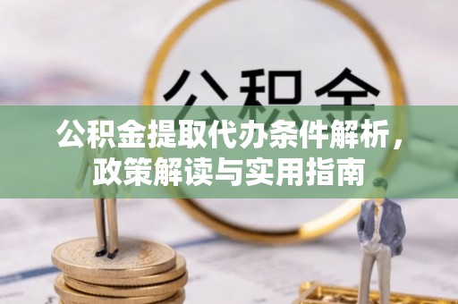 安国公积金提取代办条件解析，政策解读与实用指南