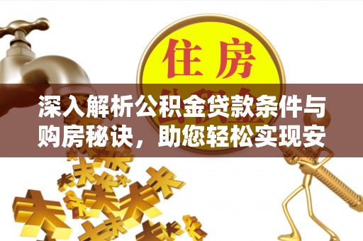安国深入解析公积金贷款条件与购房秘诀，助您轻松实现安居梦