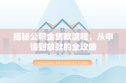 安国揭秘公积金贷款流程，从申请到放款的全攻略