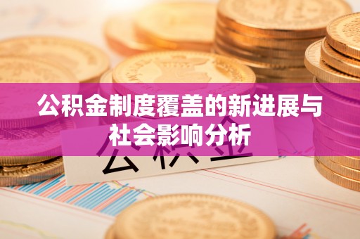 安国公积金制度覆盖的新进展与社会影响分析