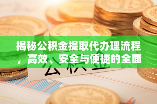 安国揭秘公积金提取代办理流程，高效、安全与便捷的全面解析