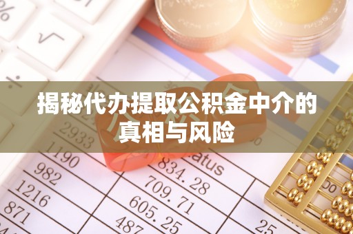 安国揭秘代办提取公积金中介的真相与风险