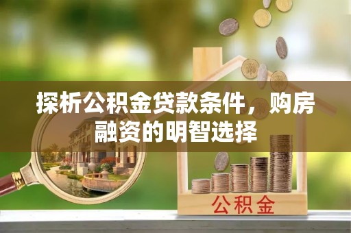 安国探析公积金贷款条件，购房融资的明智选择