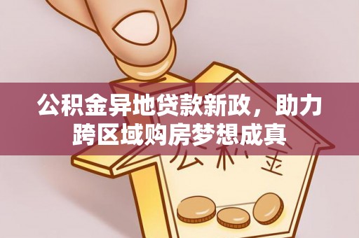 安国公积金异地贷款新政，助力跨区域购房梦想成真