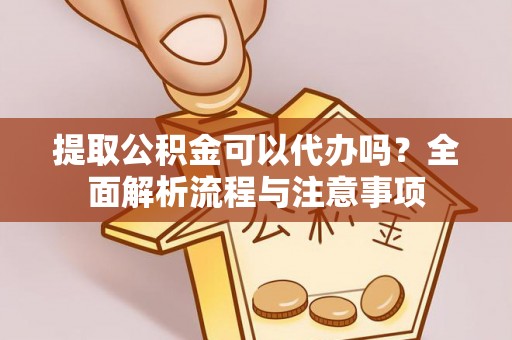 安国提取公积金可以代办吗？全面解析流程与注意事项