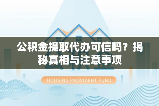 安国公积金提取代办可信吗？揭秘真相与注意事项