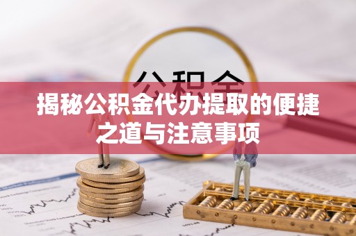安国揭秘公积金代办提取的便捷之道与注意事项